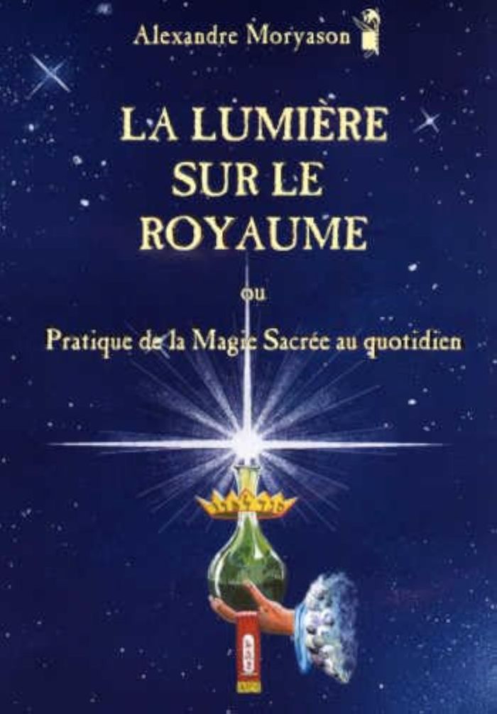 Couverture du livre « LA LUMIERE SUR LE ROYAUME OU PRATIQUE DE LA MAGIE SACREE AU QUOTIDIEN » de Alexandre Moryason, librairie Les Contes Infusés à Corte