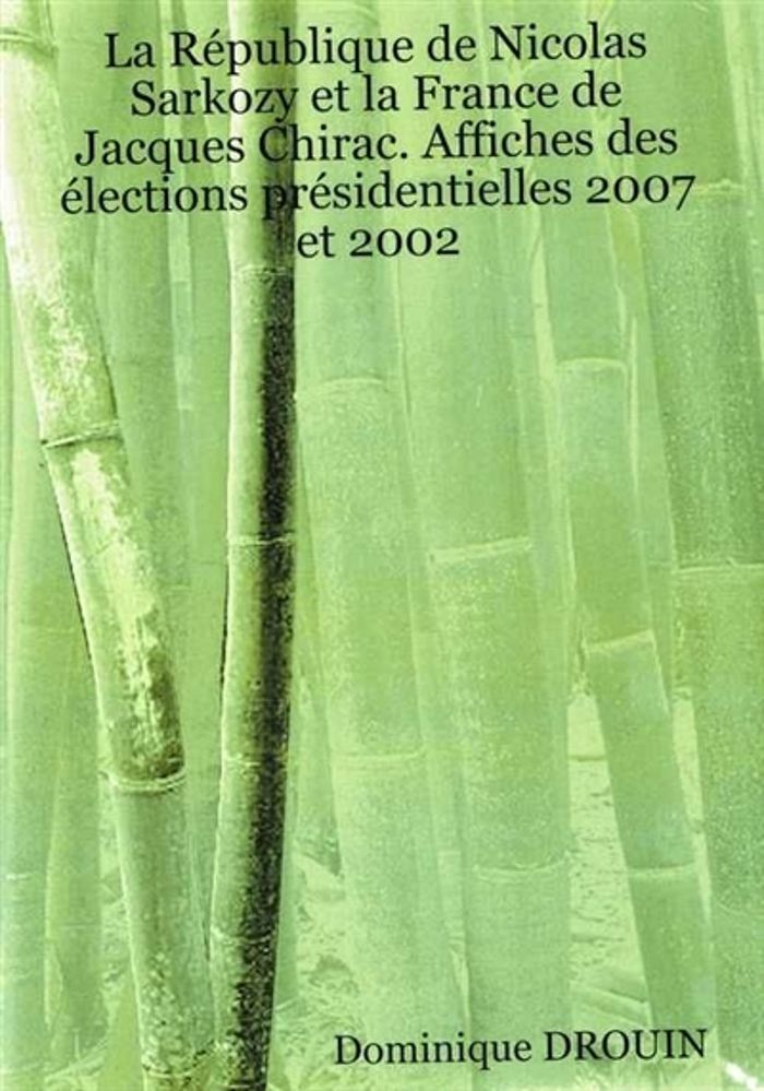 Couverture du livre « LA REPUBL. DE NICOLAS SARKOZY ET LA FRANCE DE J CHIRAC: AFFICHES ELECTIONS PRESIDENTIELLES 2007/2002 » de Dominique Drouin, librairie Les Contes Infusés à Corte