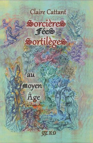 Couverture du livre « SORCIERES, FEES ET SORTILEGES AU MOYEN AGE » de Cattant Claire, librairie Les Contes Infusés à Corte