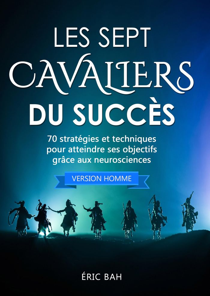 Couverture du livre « LES SEPT CAVALIERS DU SUCCES (VERSION HOMME) - 70 STRATEGIES ET TECHNIQUES POUR ATTEINDRE SES OBJECT » de Eric Bah, librairie Les Contes Infusés à Corte