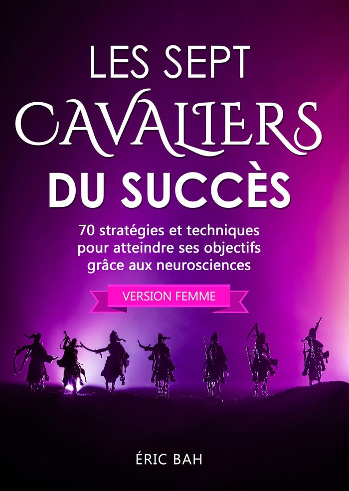Couverture du livre « LES SEPT CAVALIERS DU SUCCES (VERSION FEMME) - 70 STRATEGIES ET TECHNIQUES POUR ATTEINDRE SES OBJECT » de Eric Bah, librairie Les Contes Infusés à Corte