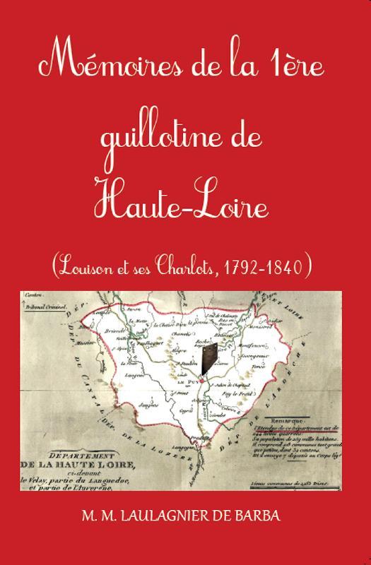 Couverture du livre « MEMOIRES DE LA 1E GUILLOTINE DE HAUTE-LOIRE - LOUISON ET SES CHARLOTS, 1792-1840 » de Laulagnier De Barba, librairie Les Contes Infusés à Corte