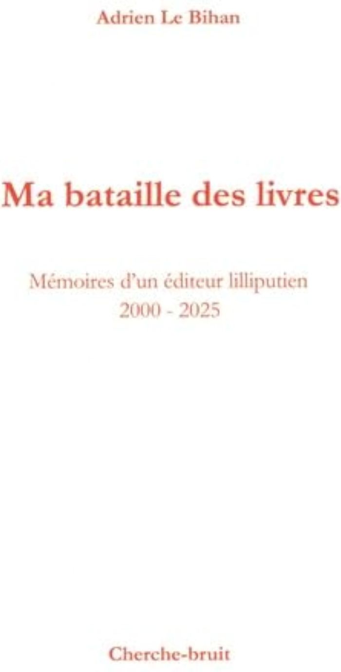 Couverture du livre « Ma bataille des livres : mémoires d'un éditeur lilliputien, 2000-2025 » de Adrien Le Bihan, librairie Les Contes Infusés à Corte