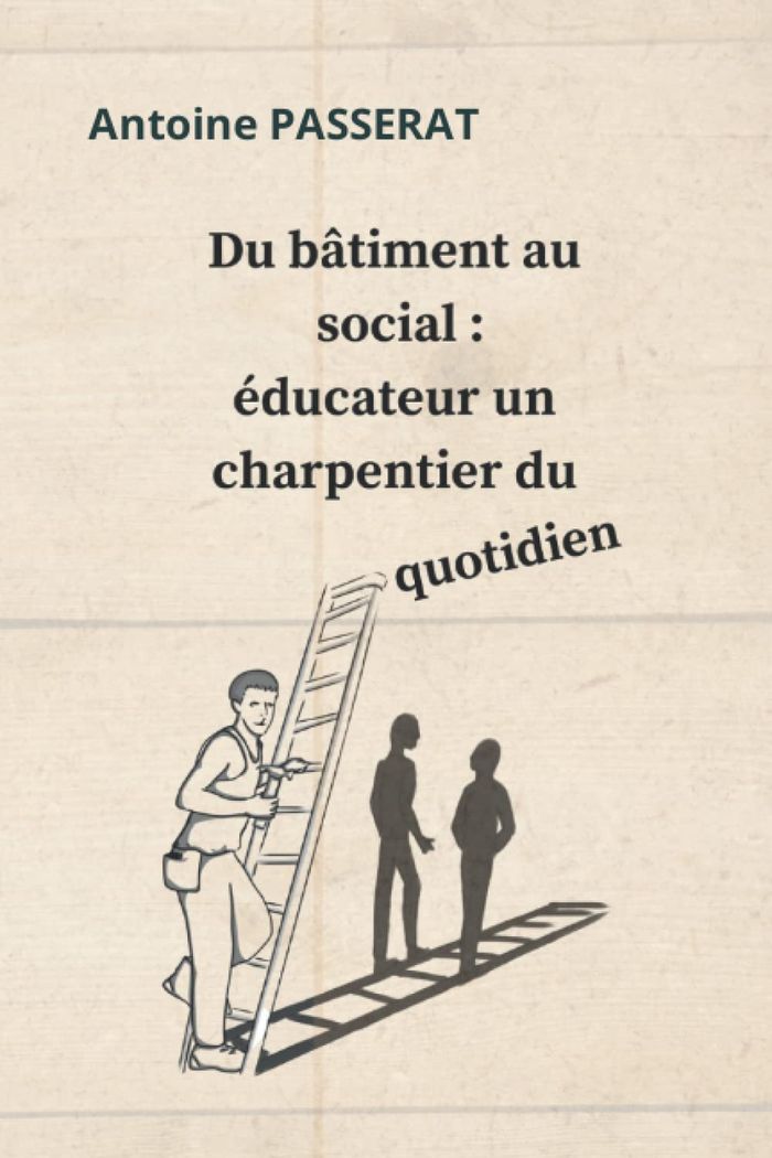 Couverture du livre « EDUCATEUR UN CHARPENTIER DU QUOTIDIEN » de Antoine Passerat, librairie Les Contes Infusés à Corte
