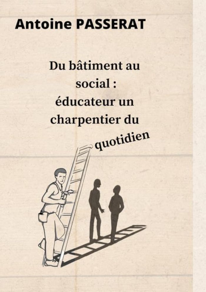 Couverture du livre « EDUCATEUR UN CHARPENTIER DU QUOTIDIEN » de Antoine Passerat, librairie Les Contes Infusés à Corte