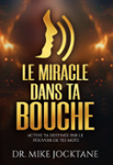 Couverture du livre « Le miracle dans ta bouche : active ta destinée par le pouvoir de tes mots », librairie Les Contes Infusés à Corte