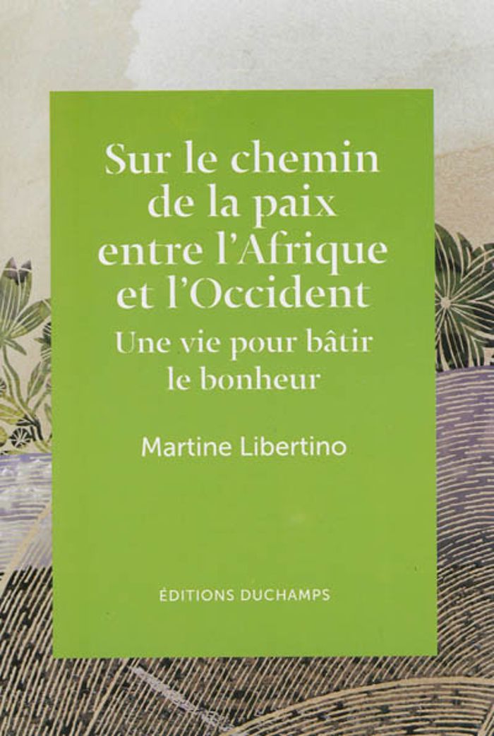Couverture du livre « SUR LE CHEMIN DE LA PAIX ENTRE L'AFRIQUE ET L'OCCIDENT - UNE VIE POUR BATIR LE BONHEUR » de Martine Libertino, librairie Les Contes Infusés à Corte