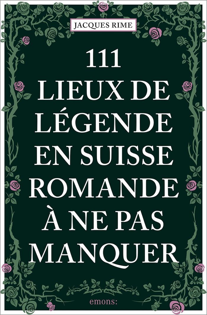 Couverture du livre « 111 lieux de légende en Suisse romande à ne pas manquer » de Jacques Rime, librairie Les Contes Infusés à Corte