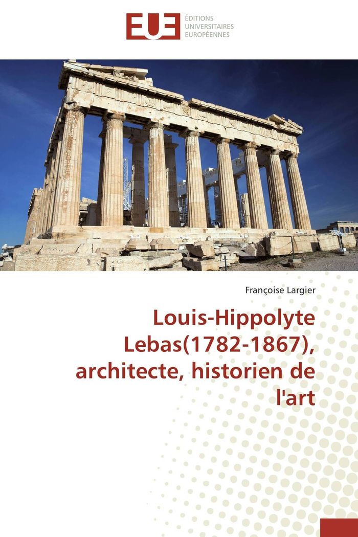 Couverture du livre « LOUIS-HIPPOLYTE LEBAS(1782-1867), ARCHITECTE, HISTORIEN DE L'ART » de Largier-F, librairie Les Contes Infusés à Corte
