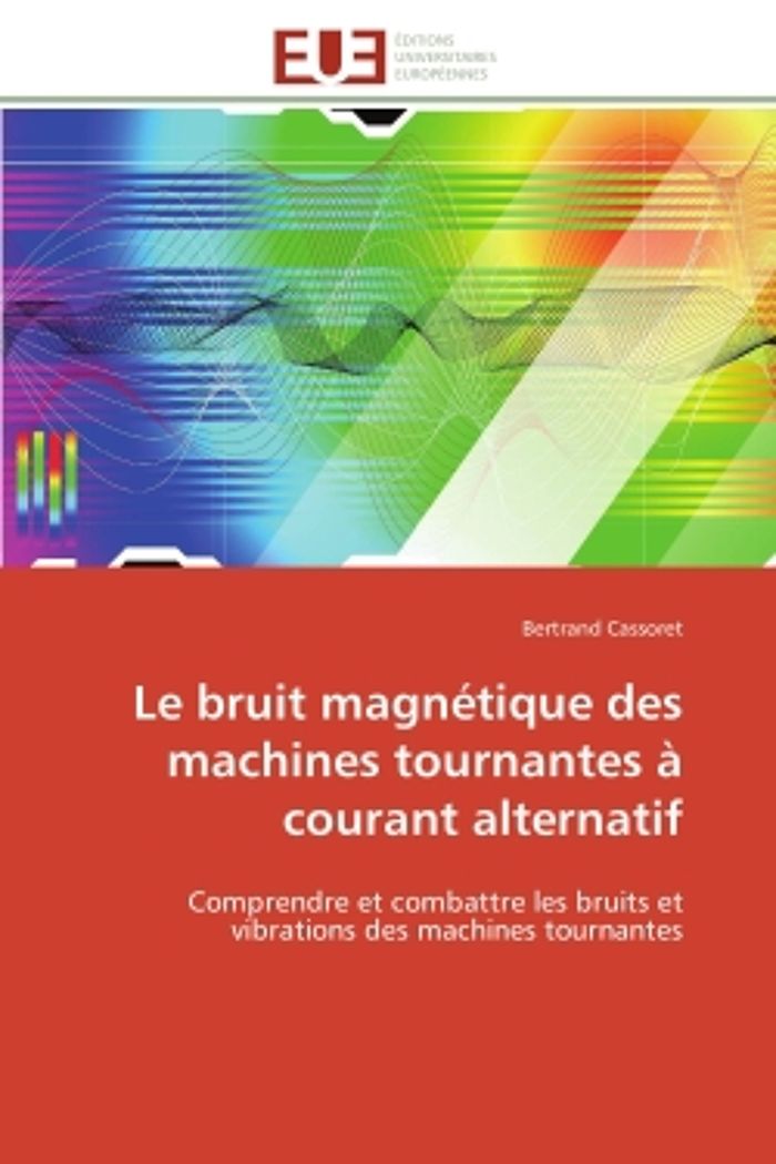 Couverture du livre « LE BRUIT MAGNETIQUE DES MACHINES TOURNANTES A COURANT ALTERNATIF - COMPRENDRE ET COMBATTRE LES BRUIT » de Bertrand Cassoret, librairie Les Contes Infusés à Corte