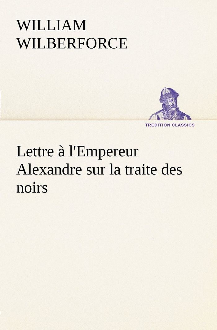 Couverture du livre « LETTRE A L EMPEREUR ALEXANDRE SUR LA TRAITE DES NOIRS » de W Wilberforce, librairie Les Contes Infusés à Corte