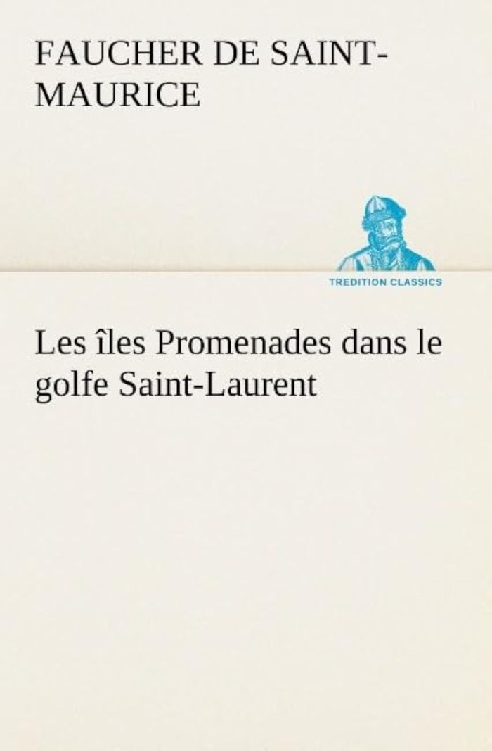 Couverture du livre « LES ILES PROMENADES DANS LE GOLFE SAINT-LAURENT: UNE PARTIE DE LA COTE NORD, L'ILE AUX OEUFS, L'ANTI » de Faucher De Saint-Mau, librairie Les Contes Infusés à Corte