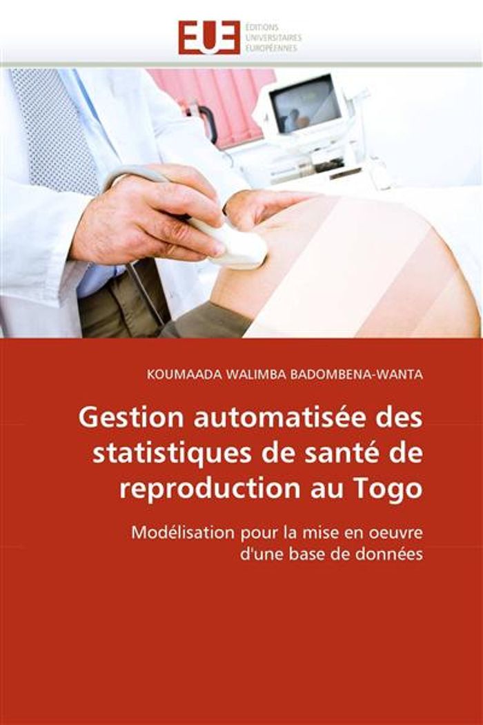 Couverture du livre « GESTION AUTOMATISEE DES STATISTIQUES DE SANTE DE REPRODUCTION AU TOGO - MODELISATION POUR LA MISE EN » de Badombena-Wanta K W., librairie Les Contes Infusés à Corte