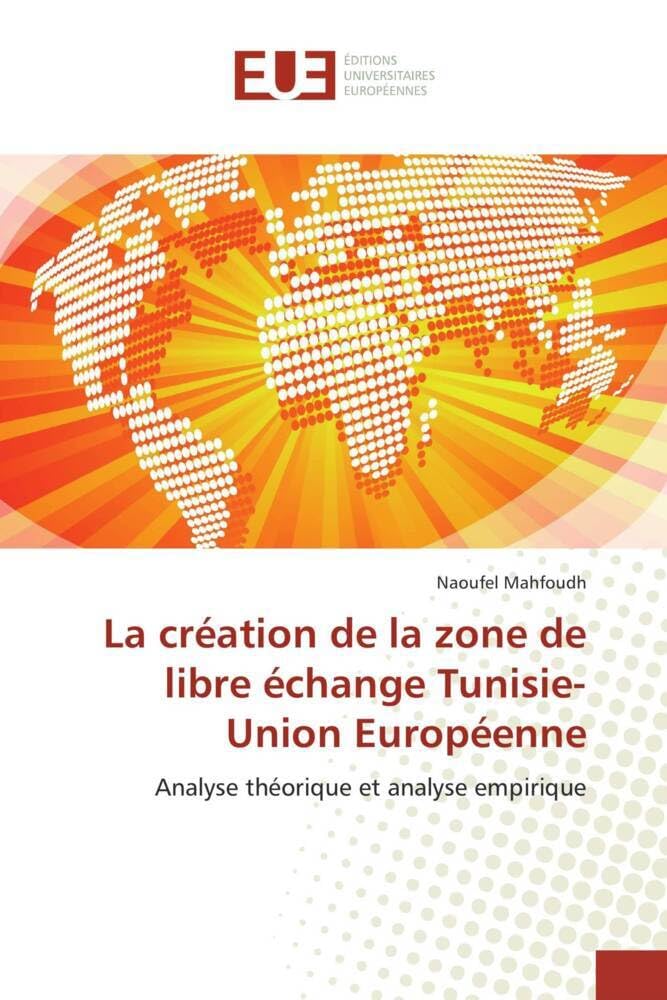 Couverture du livre « LA CREATION DE LA ZONE DE LIBRE ECHANGE TUNISIE-UNION EUROPEENNE - ANALYSE THEORIQUE ET ANALYSE EMPI » de Naoufel Mahfoudh, librairie Les Contes Infusés à Corte