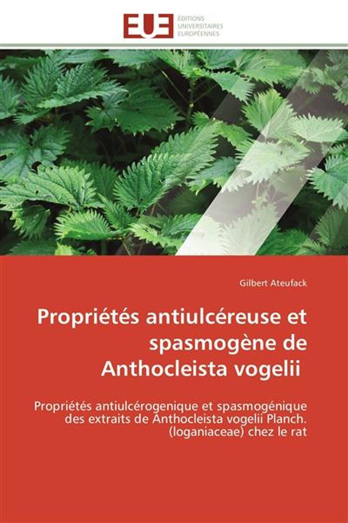 Couverture du livre « PROPRIETES ANTIULCEREUSE ET SPASMOGENE DE ANTHOCLEISTA VOGELII - PROPRIETES ANTIULCEROGENIQUE ET SPA » de Ateufack Gilbert, librairie Les Contes Infusés à Corte