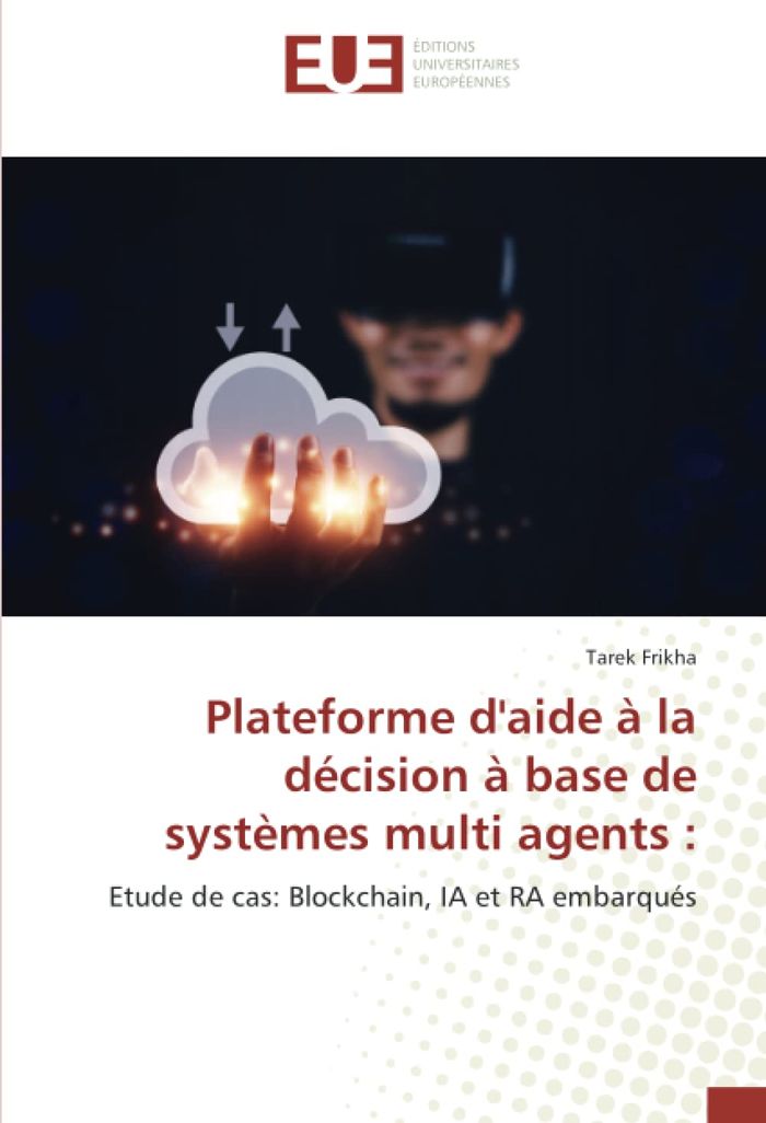 Couverture du livre « PLATEFORME D'AIDE A LA DECISION A BASE DE SYSTEMES MULTI AGENTS : - ETUDE DE CAS: BLOCKCHAIN, IA ET » de Tarek Frikha, librairie Les Contes Infusés à Corte