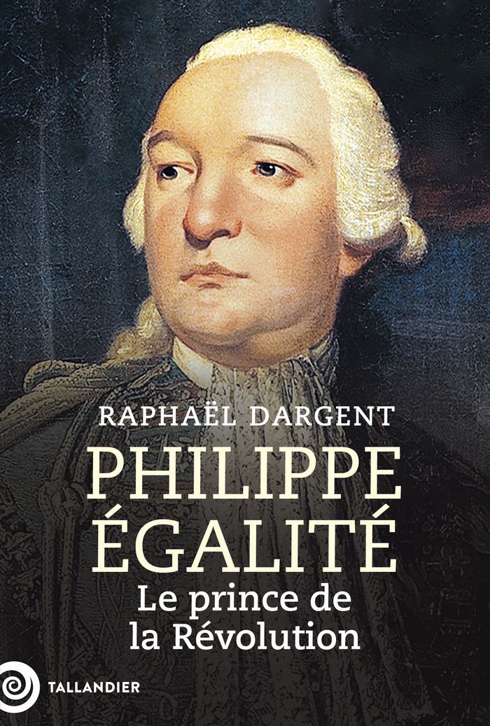 Couverture du livre « Philippe Égalité : le prince de la Révolution » de Raphaël Dargent, librairie Les Contes Infusés à Corte