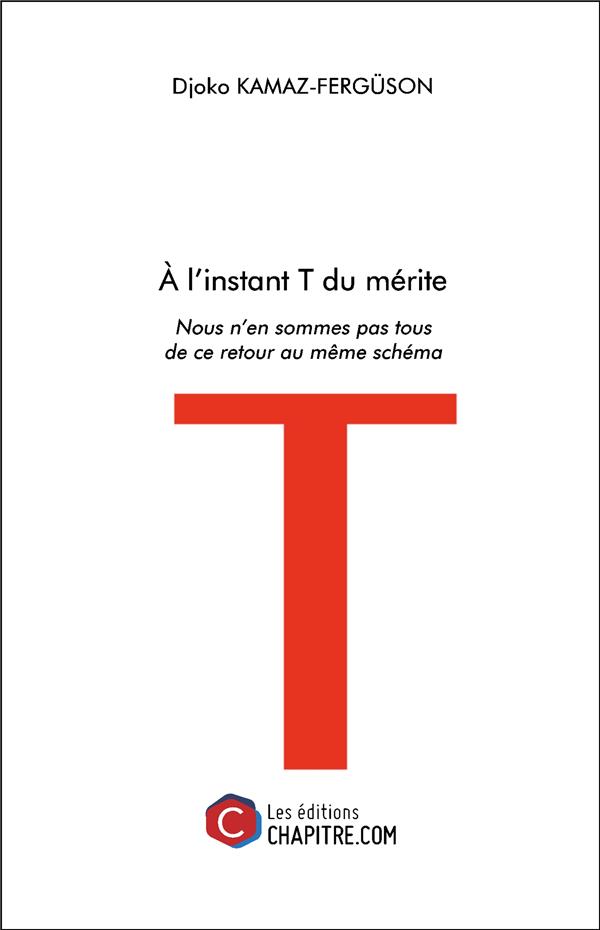 Couverture du livre « A L'INSTANT T DU MERITE - NOUS N EN SOMMES PAS TOUS DE CE RETOUR AU MEME SCHEMA » de Djoko Kamaz-Ferguson, librairie Les Contes Infusés à Corte