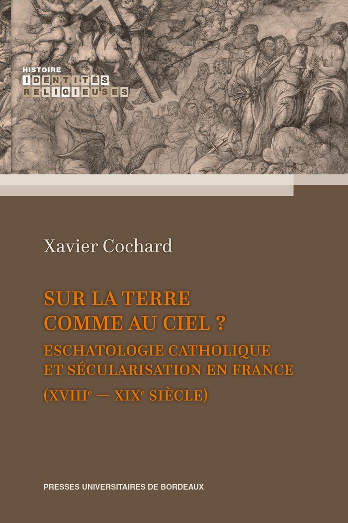 Couverture du livre « Sur la terre comme au ciel ? : eschatologie catholique et sécularisation en France, XVIIIe-XIXe siècle » de Xavier Cochard, librairie Les Contes Infusés à Corte