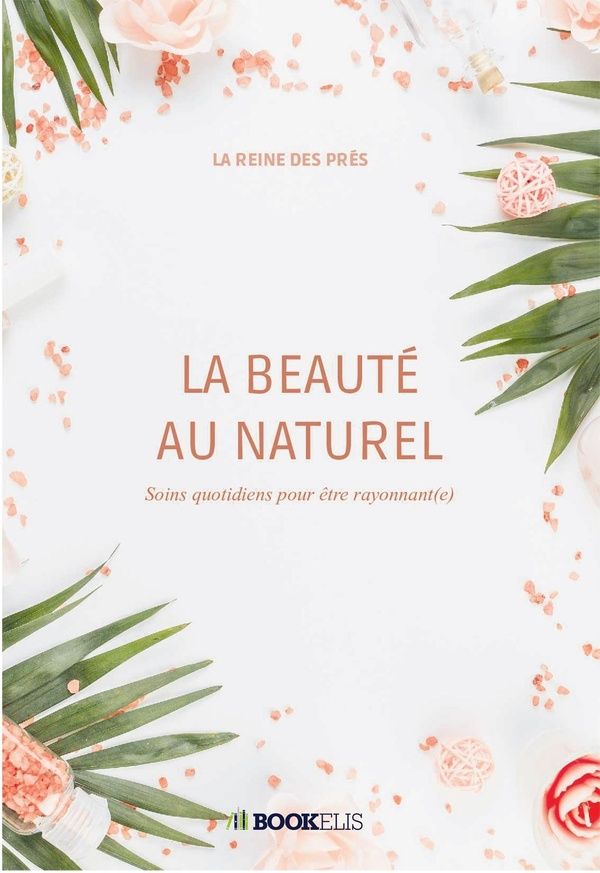 Couverture du livre « LA BEAUTE AU NATUREL - SOINS QUOTIDIENS POUR ETRE RAYONNANT(E) » de La Reine Des Pres, librairie Les Contes Infusés à Corte