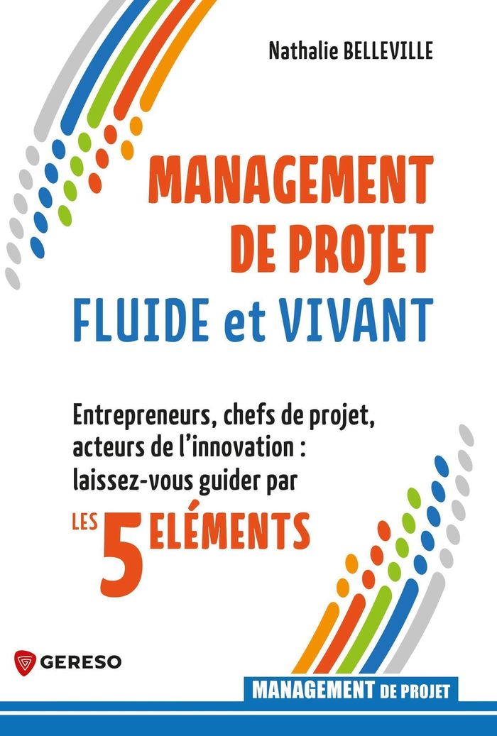 Couverture du livre « Management de projet fluide et vivant : entrepreneurs, chefs de projet, acteurs de l'innovation, laissez-vous guider par les 5 éléments » de Nathalie Belleville, librairie Les Contes Infusés à Corte