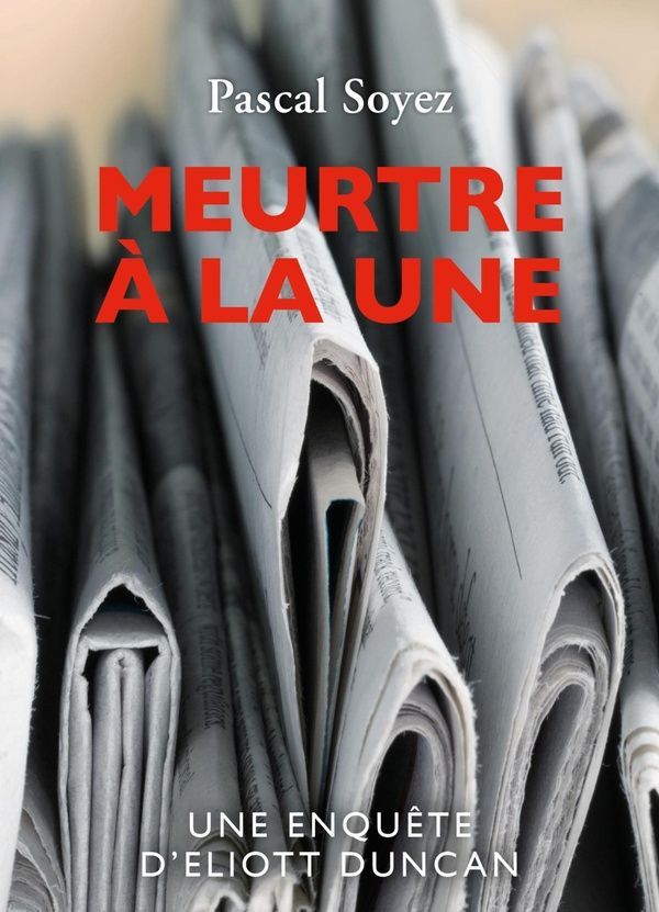 Couverture du livre « MEURTRE A LA UNE - UNE ENQUETE D'ELIOTT DUNCAN » de Pascal Soyez, librairie Les Contes Infusés à Corte