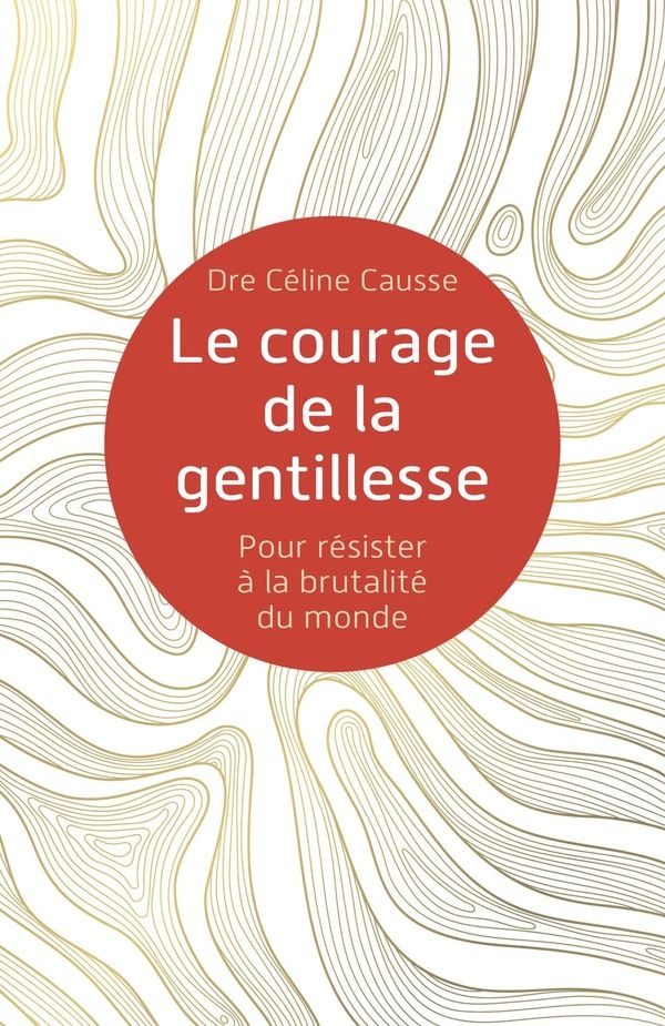 Couverture du livre « LE COURAGE DE LA GENTILLESSE - POUR RESISTER A LA BRUTALITE DU MONDE » de Causse Dre Celine, librairie Les Contes Infusés à Corte