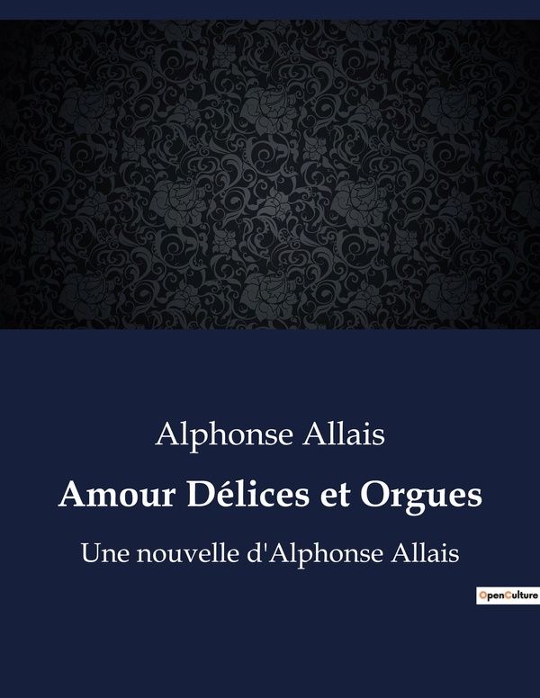 Couverture du livre « AMOUR DELICES ET ORGUES - L'ABSURDE AU SERVICE DE LA CRITIQUE SOCIALE » de Alphonse Allais, librairie Les Contes Infusés à Corte