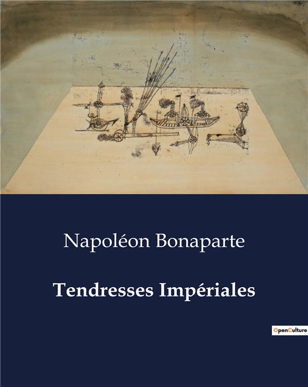 Couverture du livre « TENDRESSES IMPERIALES - LES CONFIDENCES D'UN EMPEREUR SUR L'AMOUR ET L'AMITIE » de Napoleon Bonaparte, librairie Les Contes Infusés à Corte