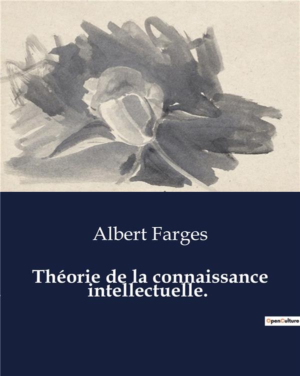Couverture du livre « THEORIE DE LA CONNAISSANCE INTELLECTUELLE. - LES MYSTERES DE L'ESPRIT HUMAIN DEVOILES » de Albert Farges, librairie Les Contes Infusés à Corte