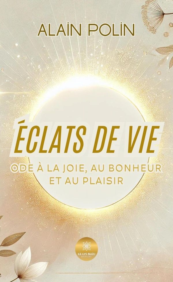 Couverture du livre « ECLATS DE VIE - ODE A LA JOIE, AU BONHEUR ET AU PLAISIR » de Alain Polin, librairie Les Contes Infusés à Corte