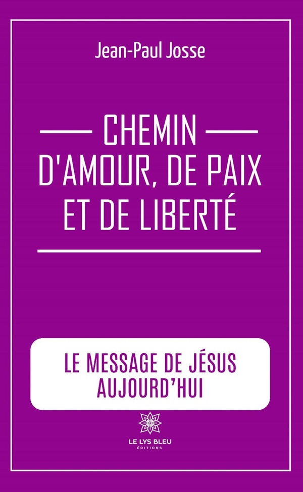 Couverture du livre « Chemin d'amour, de paix et de liberté : Le message de Jésus aujourd'hui » de Jean-Paul Josse, librairie Les Contes Infusés à Corte