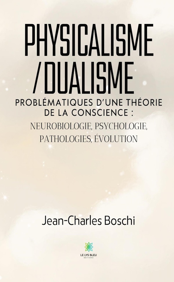Couverture du livre « Physicalisme/dualisme : Problématiques d'une théorie de la conscience : neurobiologie, psychologie, pathologies, évolution - Essai » de Jean-Charles Boschi, librairie Les Contes Infusés à Corte