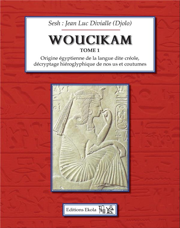 Couverture du livre « WOUCIKAM TOME 1 - ORIGINE EGYPTIENNE DE LA LANGUE DITE CREOLE, DECRYPTAGE HIEROGLYPHIQUE DE NOS US E » de Divialle Djolo J-L., librairie Les Contes Infusés à Corte
