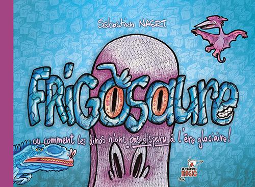 Couverture du livre « Frigosaure : ou comment les dinos n'ont pas disparu à l'ère glaciaire ! » de Sébastien Naert, librairie Les Contes Infusés à Corte