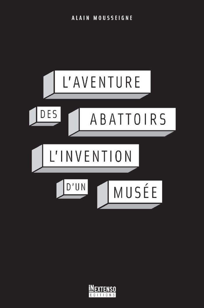 Couverture du livre « L'AVENTURE DES ABATTOIRS, L'INVENTION D'UN MUSEE » de Alain Mousseigne, librairie Les Contes Infusés à Corte