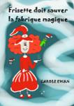 Couverture du livre « Frisette doit sauver la fabrique magique » de Carole Ewan, librairie Les Contes Infusés à Corte