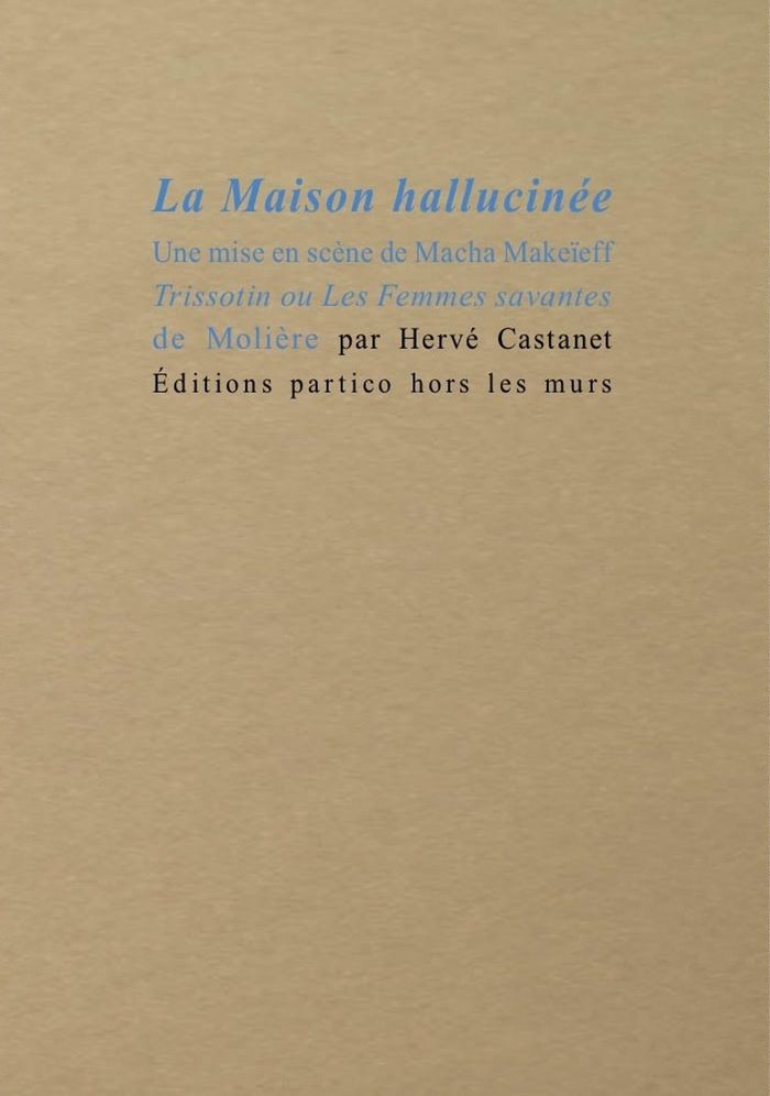 Couverture du livre « LA MAISON HALLUCINEE - UNE MISE EN SCENE DE MACHA MAKEIEFF TRISSOTIN OU LES FEMMES SAVANTES DE MOLIE » de Herve Castanet, librairie Les Contes Infusés à Corte