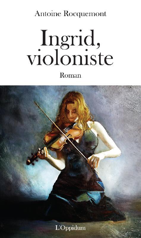 Couverture du livre « INGRID, VIOLONISTE (ROMAN) » de Antoine Rocquemont, librairie Les Contes Infusés à Corte