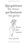 Couverture du livre « Que guérissent les maux qui fleurissent ma peine : écrire pour avancer » de Marine Angèle Sans, librairie Les Contes Infusés à Corte