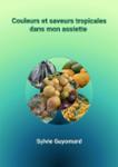 Couverture du livre « Couleurs et saveurs tropicales dans mon assiette : recettes de cuisine » de Sylvie Guyomard, librairie Les Contes Infusés à Corte