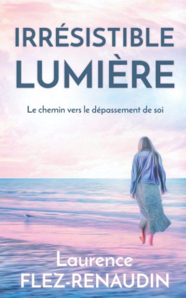 Couverture du livre « IRRESISTIBLE LUMIERE - LE CHEMIN VERS LE DEPASSEMENT DE SOI » de L. Flez-Renaudin, librairie Les Contes Infusés à Corte